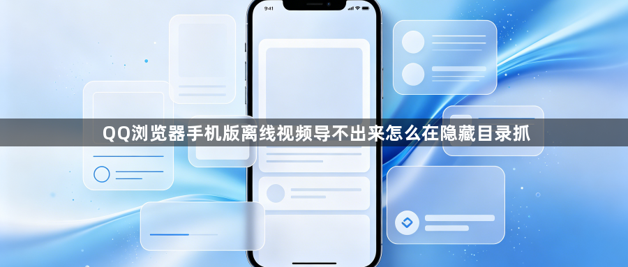 QQ浏览器手机版离线视频导不出来怎么在隐藏目录抓1