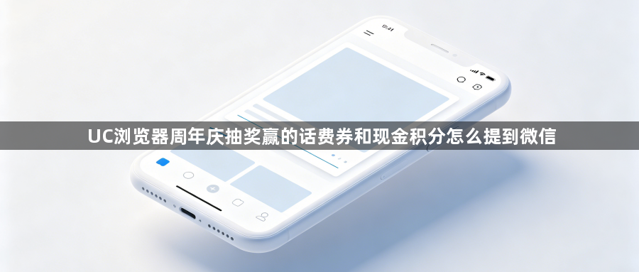 UC浏览器周年庆抽奖赢的话费券和现金积分怎么提到微信1