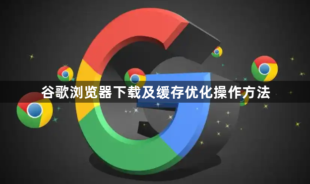 谷歌浏览器下载及缓存优化操作方法1