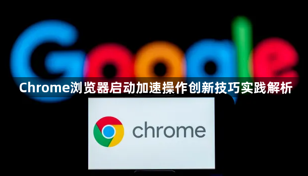 Chrome浏览器启动加速操作创新技巧实践解析1