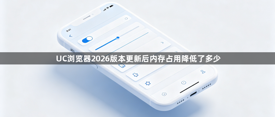 UC浏览器2026版本更新后内存占用降低了多少1