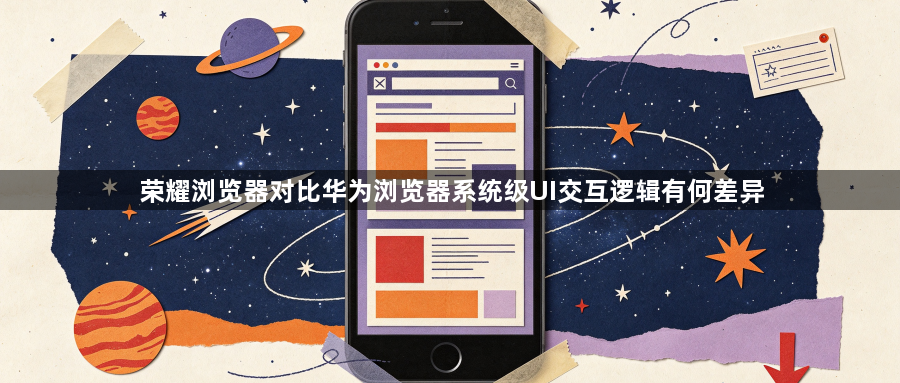 荣耀浏览器对比华为浏览器系统级UI交互逻辑有何差异1