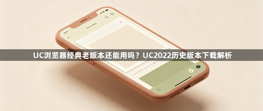 UC浏览器经典老版本还能用吗?UC2022历史版本下载解析1