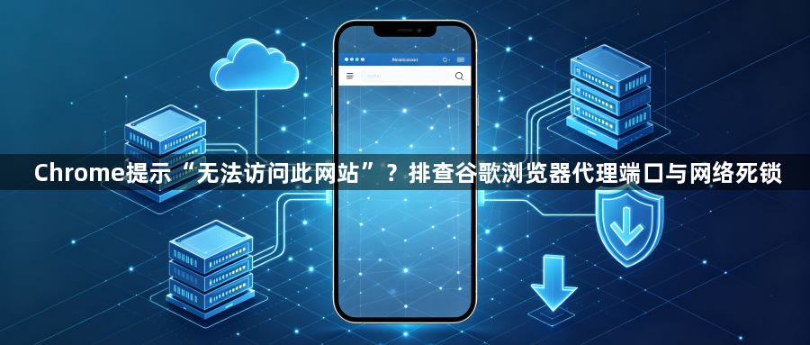 Chrome提示“无法访问此网站”？排查谷歌浏览器代理端口与网络死锁1