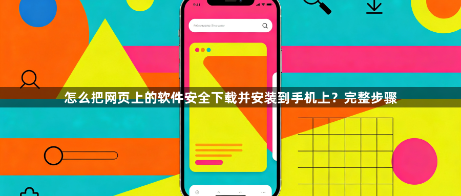 怎么把网页上的软件安全下载并安装到手机上？完整步骤1