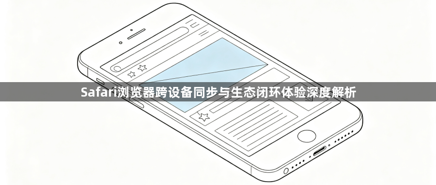 Safari浏览器跨设备同步与生态闭环体验深度解析1