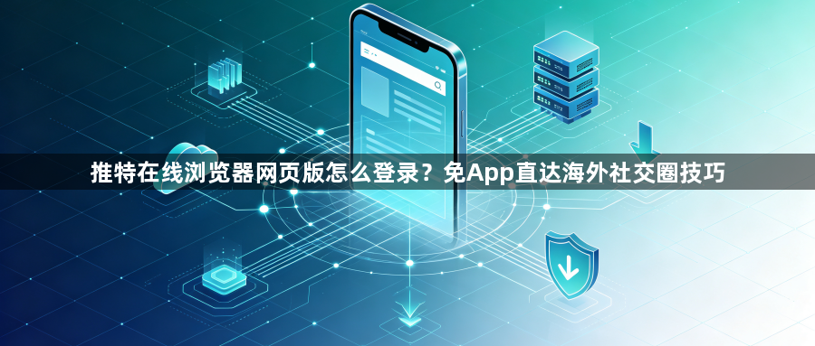推特在线浏览器网页版怎么登录？免App直达海外社交圈技巧1