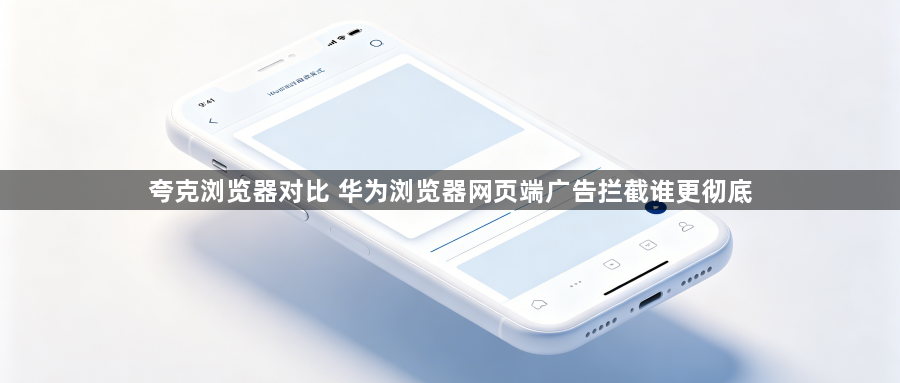 夸克浏览器对比 华为浏览器网页端广告拦截谁更彻底1
