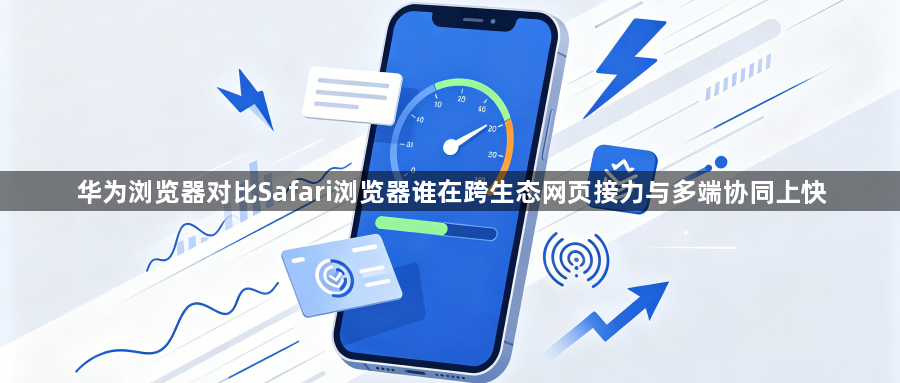 华为浏览器对比Safari浏览器谁在跨生态网页接力与多端协同上快1