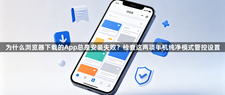 为什么浏览器下载的App总是安装失败?检查这两项手机纯净模式管控设置1