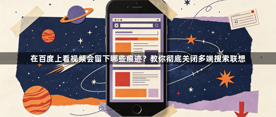 在百度上看视频会留下哪些痕迹?教你彻底关闭多端搜索联想1