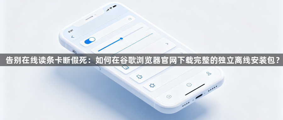 告别在线读条卡断假死：如何在谷歌浏览器官网下载完整的独立离线安装包？1