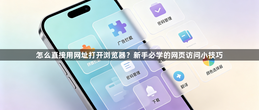 怎么直接用网址打开浏览器？新手必学的网页访问小技巧1