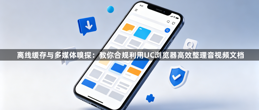 离线缓存与多媒体嗅探：教你合规利用UC浏览器高效整理音视频文档1