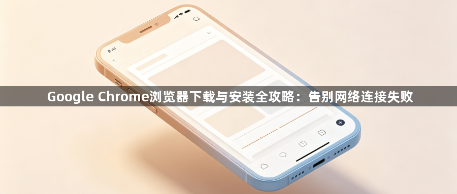 Google Chrome浏览器下载与安装全攻略：告别网络连接失败1