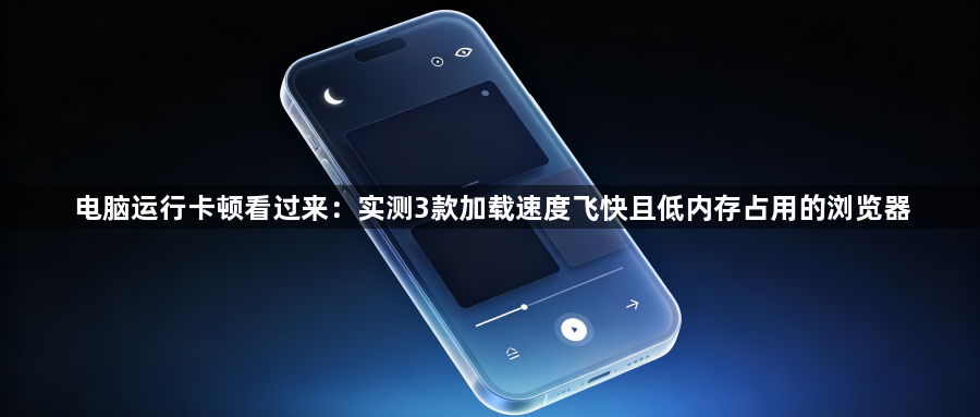 电脑运行卡顿看过来：实测3款加载速度飞快且低内存占用的浏览器1