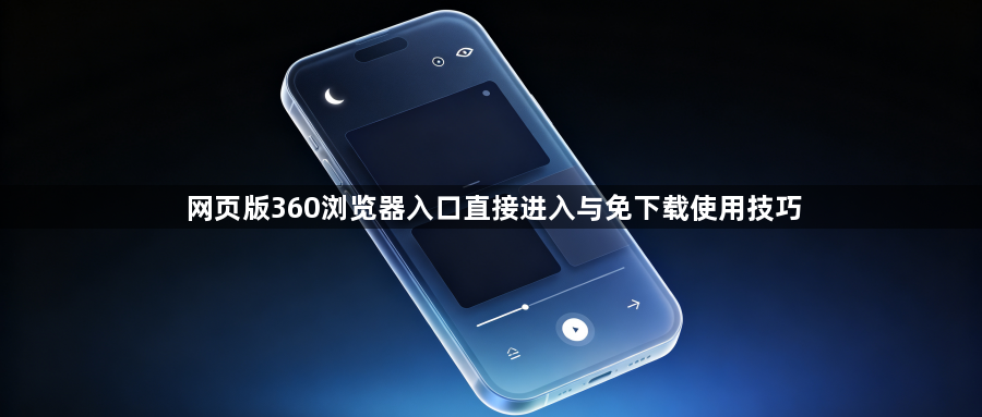 网页版360浏览器入口直接进入与免下载使用技巧1