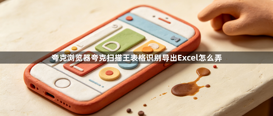 夸克浏览器夸克扫描王表格识别导出Excel怎么弄1