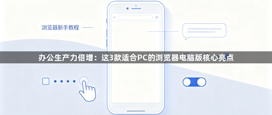 办公生产力倍增:这3款适合PC的浏览器电脑版核心亮点1