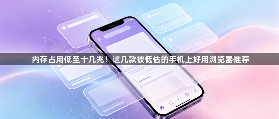 内存占用低至十几兆!这几款被低估的手机上好用浏览器推荐1