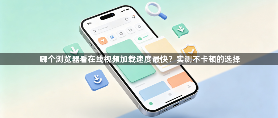 哪个浏览器看在线视频加载速度最快?实测不卡顿的选择1