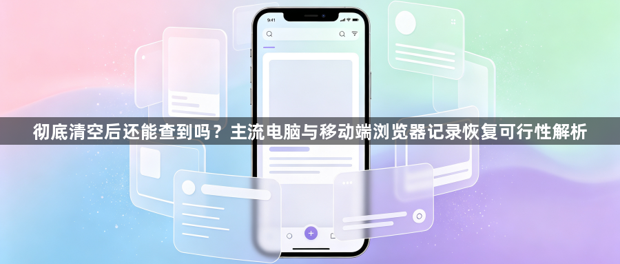 彻底清空后还能查到吗?主流电脑与移动端浏览器记录恢复可行性解析1