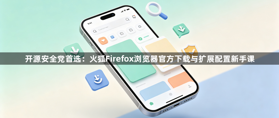 开源安全党首选：火狐Firefox浏览器官方下载与扩展配置新手课1