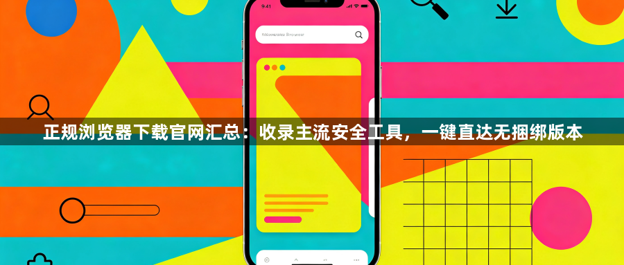 正规浏览器下载官网汇总：收录主流安全工具，一键直达无捆绑版本1