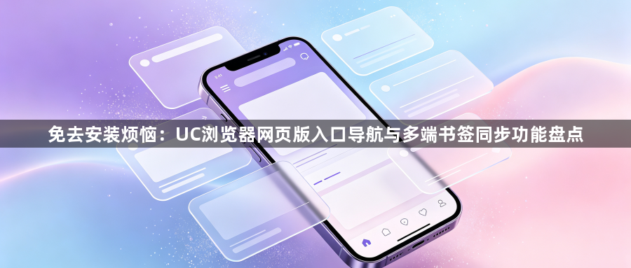 免去安装烦恼:UC浏览器网页版入口导航与多端书签同步功能盘点1