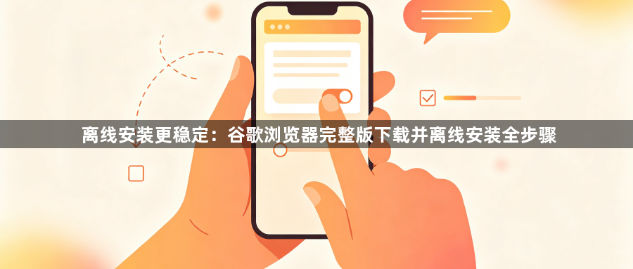 离线安装更稳定：谷歌浏览器完整版下载并离线安装全步骤1