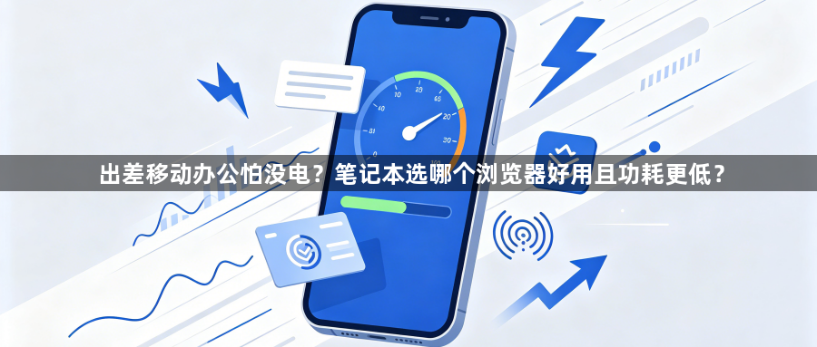 出差移动办公怕没电？笔记本选哪个浏览器好用且功耗更低？1